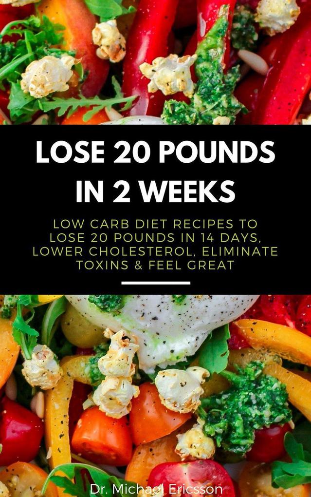 Lose 20 Pounds in 2 Weeks: Low Carb Diet Recipes to Lose 20 Pounds in 14 Days Lower Cholesterol Eliminate Toxins & Feel Great