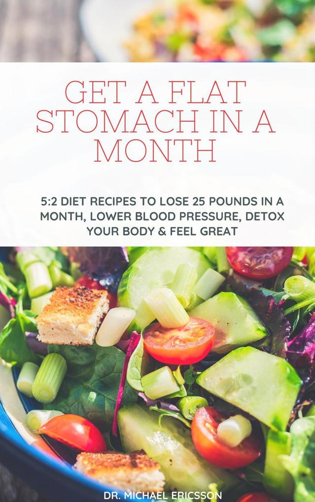 Get a Flat Stomach in a Month: 5:2 Diet Recipes to Lose 25 Pounds In a Month Lower Blood Pressure Detox Your Body & Feel Great