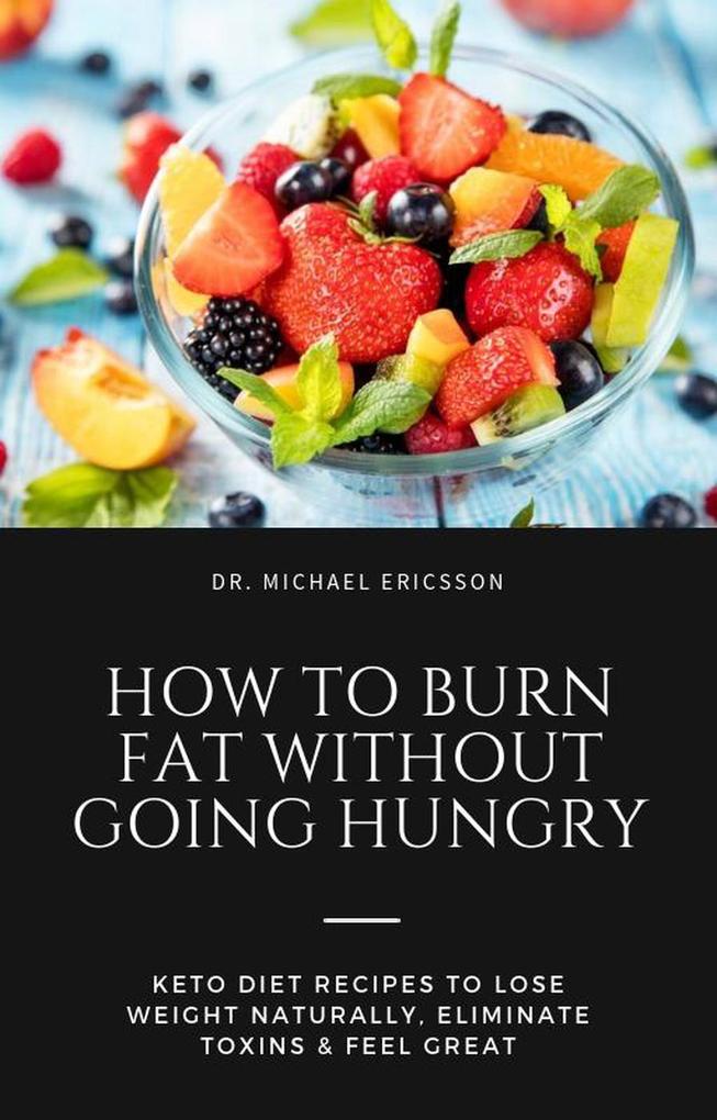 How to Burn Fat Without Going Hungry: Keto Diet Recipes to Lose Weight Naturally Eliminate Toxins & Feel Great