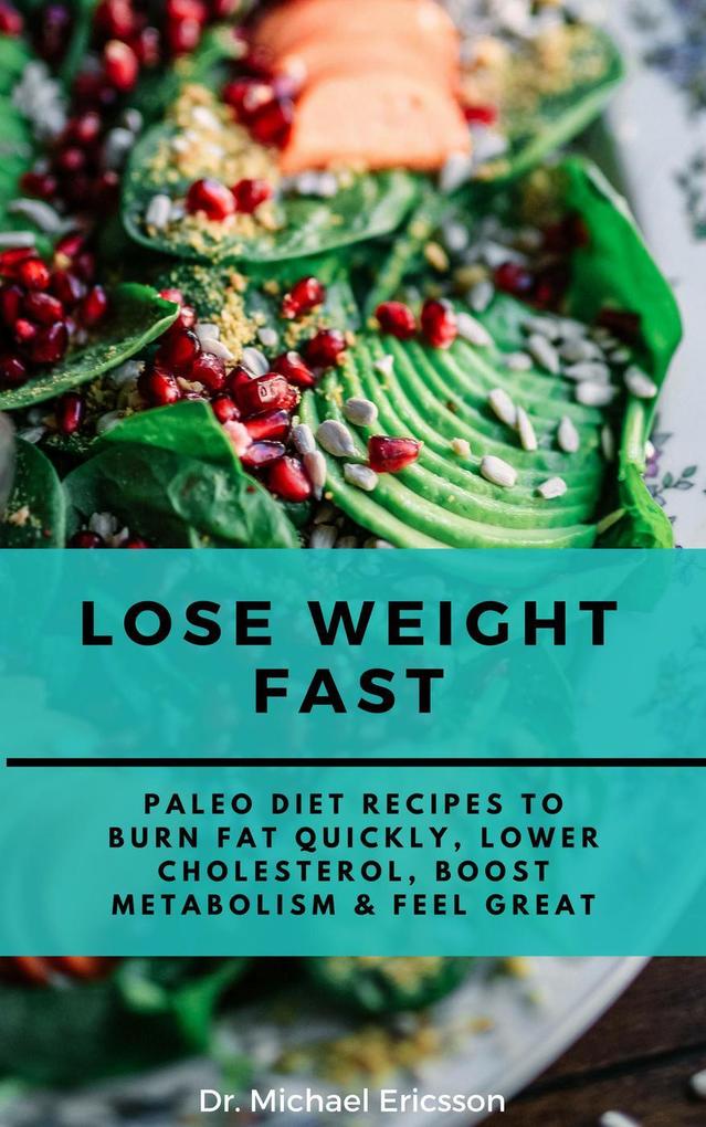 Lose Weight Fast: Paleo Diet Recipes to Burn Fat Quickly Lower Cholesterol Boost Metabolism & Feel Great