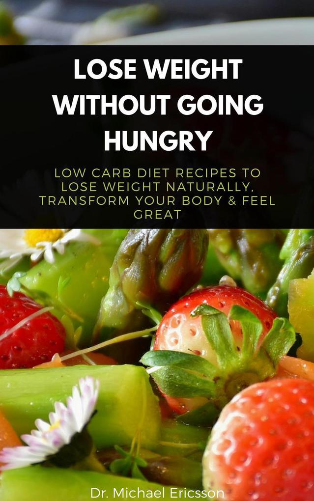 Lose Weight Without Going Hungry: Low Carb Diet Recipes to Lose Weight Naturally Transform Your Body & Feel Great