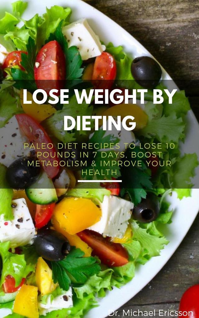 Lose Weight By Dieting: Paleo Diet Recipes to Lose 10 Pounds in 7 Days Boost Metabolism & Improve Your Health