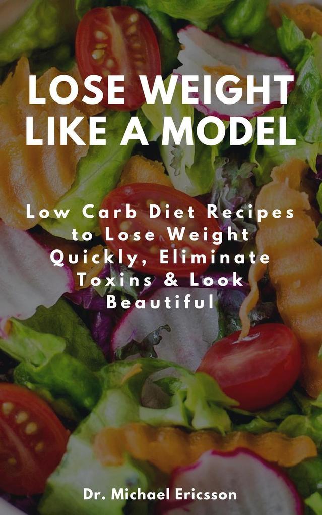 Lose Weight Like a Model: Low Carb Diet Recipes to Lose Weight Quickly Eliminate Toxins & Look Beautiful