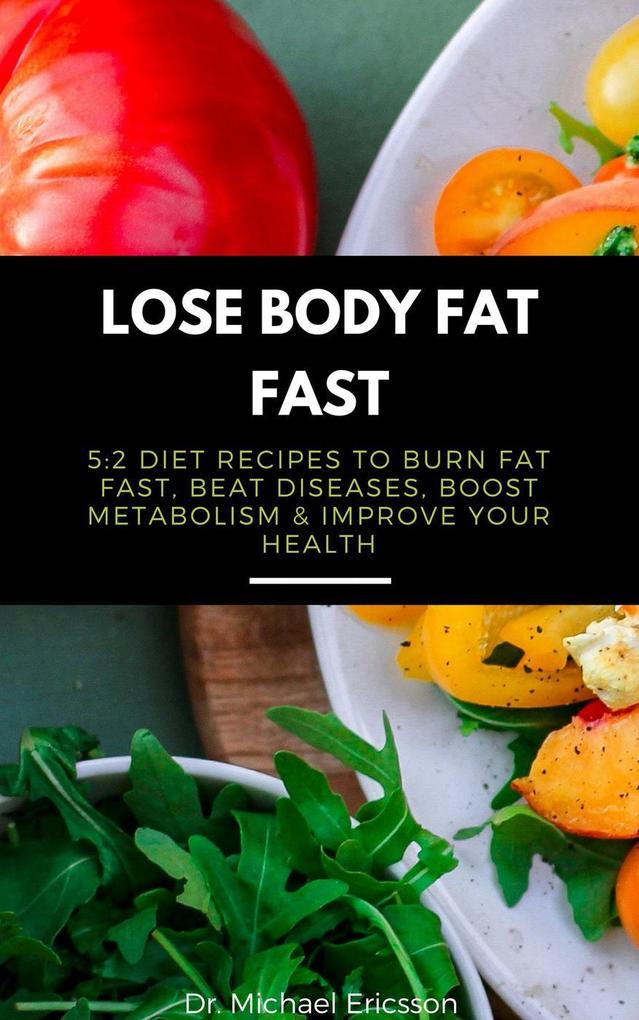 Lose Body Fat Fast: 5:2 Diet Recipes to Burn Fat Fast Beat Diseases Boost Metabolism & Improve Your Health