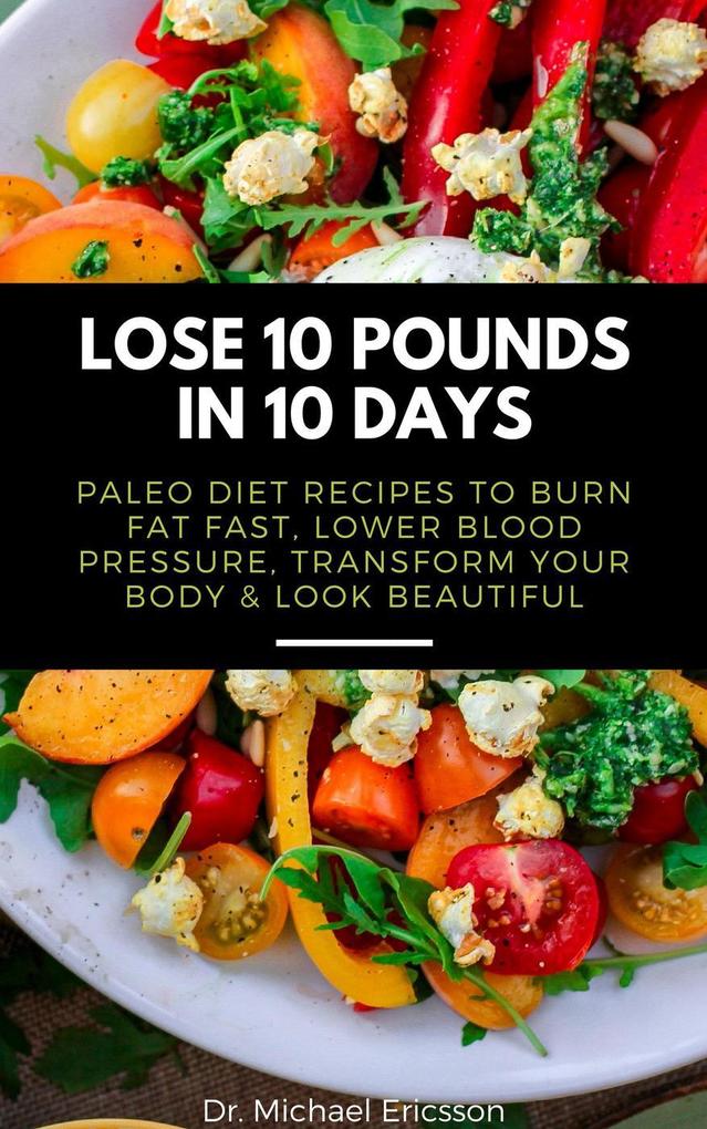 Lose 10 Pounds in 10 Days: Paleo Diet Recipes to Burn Fat Fast Lower Blood Pressure Transform Your Body & Look Beautiful