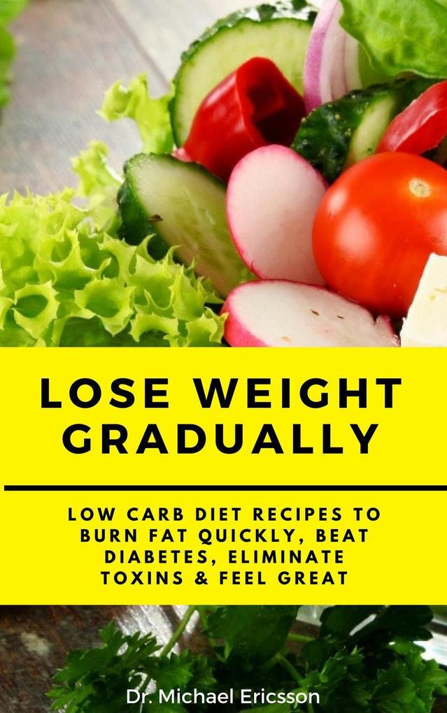 Lose Weight Gradually: Low Carb Diet Recipes to Burn Fat Quickly Beat Diabetes Eliminate Toxins & Feel Great