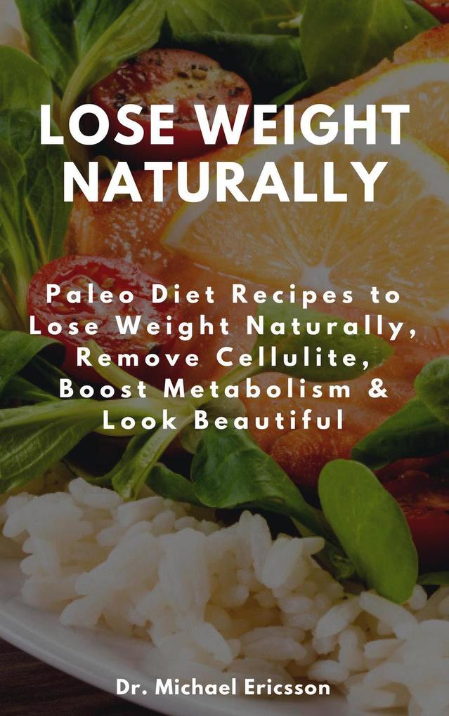 Lose Weight Naturally: Paleo Diet Recipes to Lose Weight Naturally Remove Cellulite Boost Metabolism & Look Beautiful