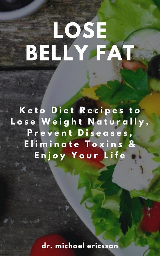 Lose Belly Fat: Keto Diet Recipes to Lose Weight Naturally Prevent Diseases Eliminate Toxins & Enjoy Your Life