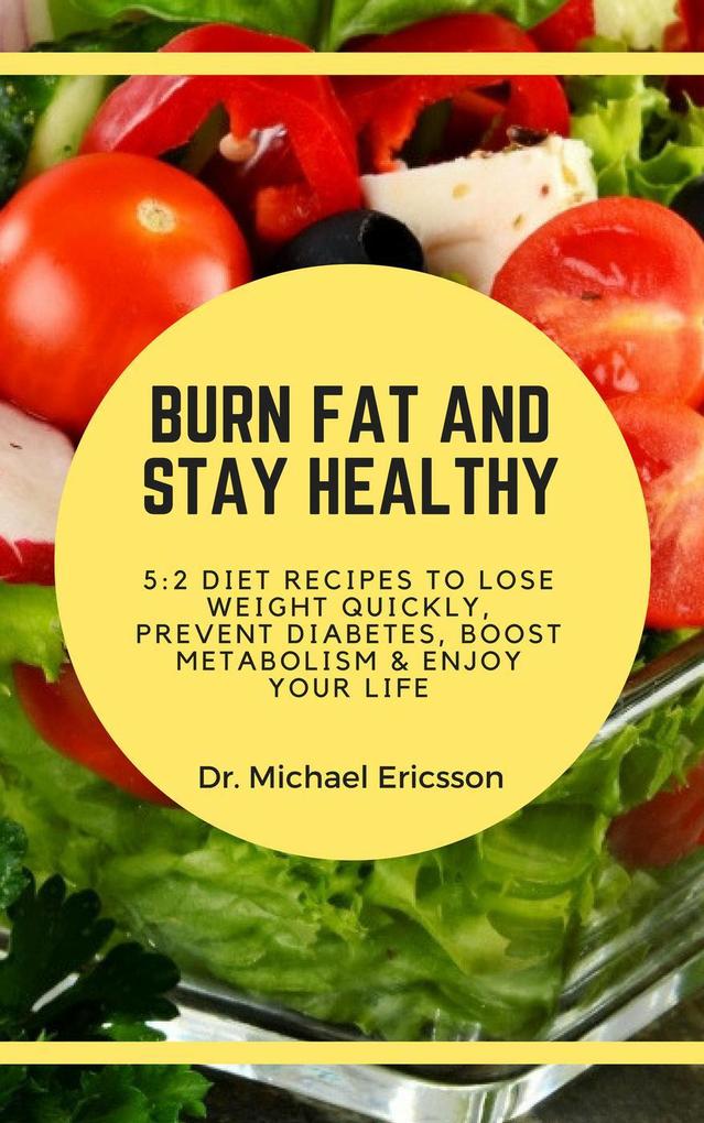 Burn Fat and Stay Healthy: 5:2 Diet Recipes to Lose Weight Quickly Prevent Diabetes Boost Metabolism & Enjoy Your Life