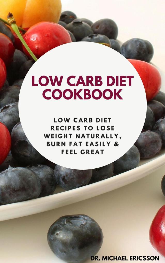 Low Carb Diet Cookbook: Low Carb Diet Recipes to Lose Weight Naturally Burn Fat Easily & Feel Great