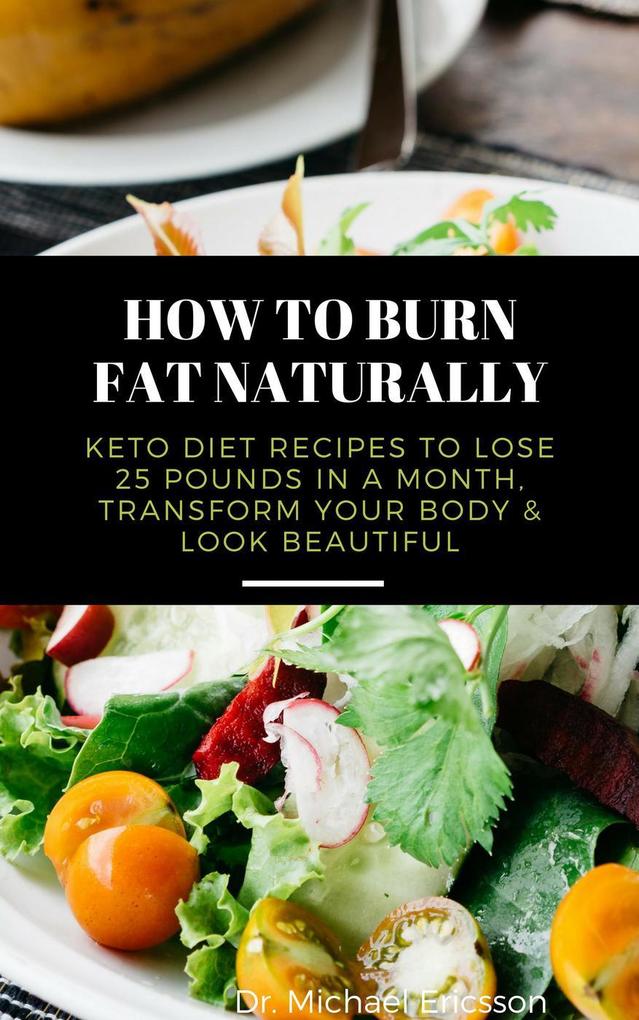 How to Burn Fat Naturally: Keto Diet Recipes to Lose 25 Pounds In a Month Transform Your Body & Look Beautiful