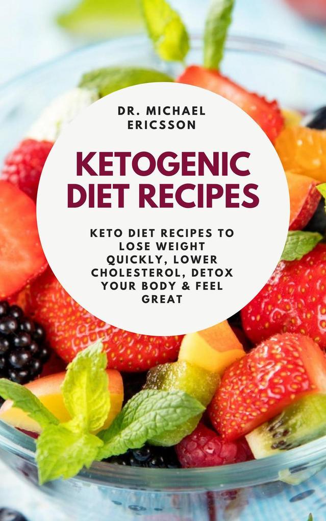 Ketogenic Diet Recipes: Keto Diet Recipes to Lose Weight Quickly Lower Cholesterol Detox Your Body & Feel Great