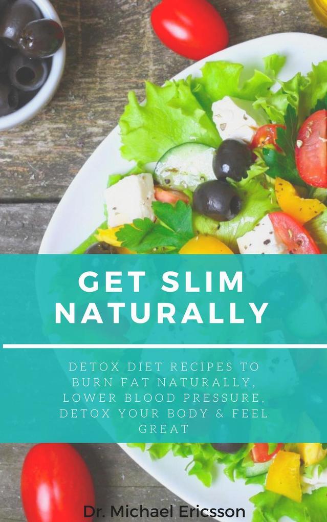 Get Slim Naturally: Detox Diet Recipes to Burn Fat Naturally Lower Blood Pressure Detox Your Body & Feel Great