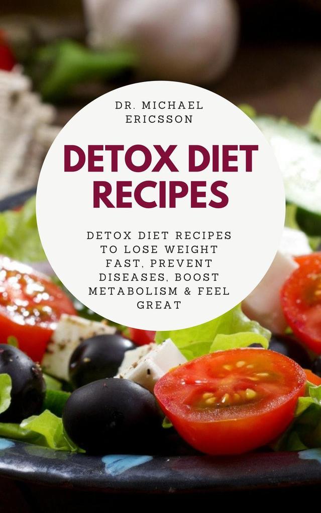 Detox Diet Recipes: Detox Diet Recipes to Lose Weight Fast Prevent Diseases Boost Metabolism & Feel Great