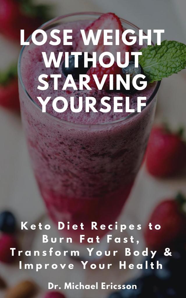 Lose Weight Without Starving Yourself: Keto Diet Recipes to Burn Fat Fast Transform Your Body & Improve Your Health