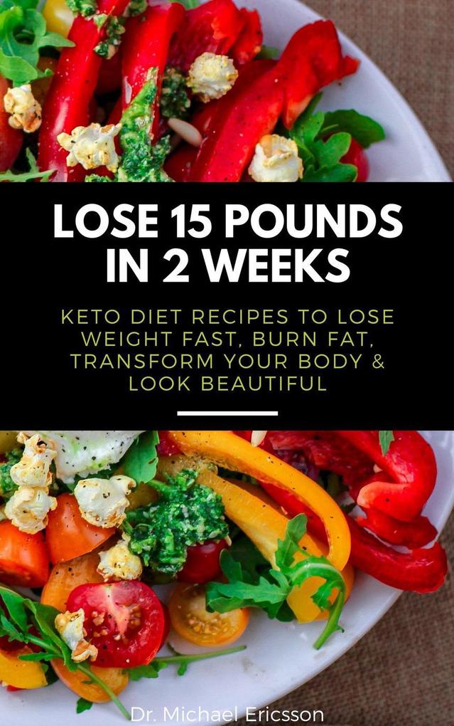 Lose 15 Pounds in 2 Weeks: Keto Diet Recipes to Lose Weight Fast Burn Fat Transform Your Body & Look Beautiful