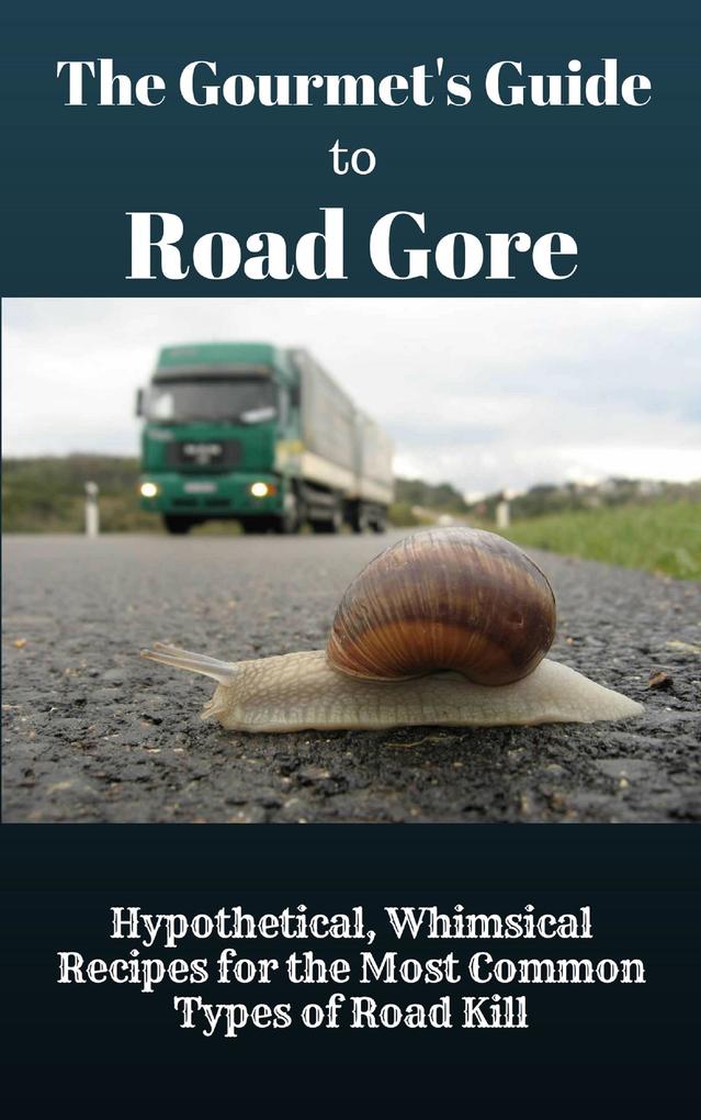 The Gourmet‘s Guide to Road Gore: Hypothetical Whimsical Recipes for the Most Common Types of Road Kill