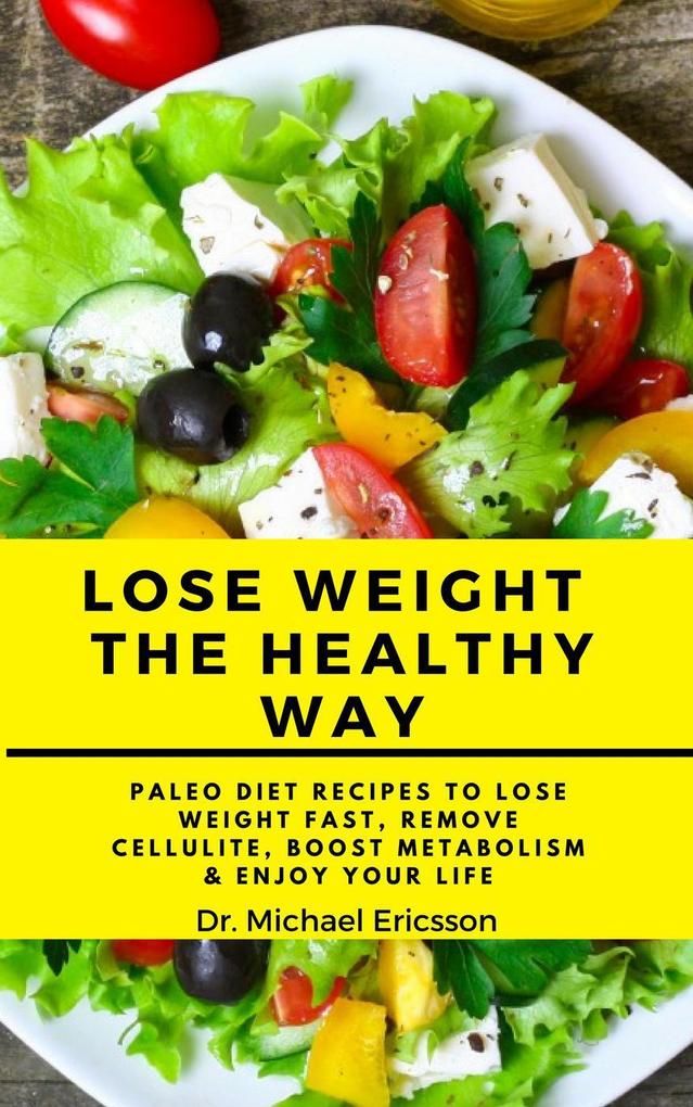 Lose Weight the Healthy Way: Paleo Diet Recipes to Lose Weight Fast Remove Cellulite Boost Metabolism & Enjoy Your Life