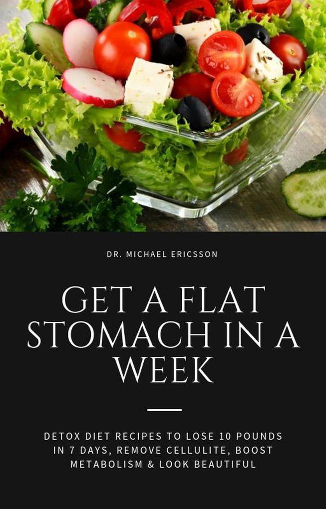 Get a Flat Stomach in a Week: Detox Diet Recipes to Lose 10 Pounds in 7 Days Remove Cellulite Boost Metabolism & Look Beautiful