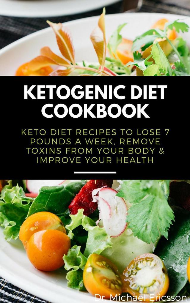 Ketogenic Diet Cookbook: Keto Diet Recipes to Lose 7 Pounds a Week Remove Toxins From Your Body & Improve Your Health