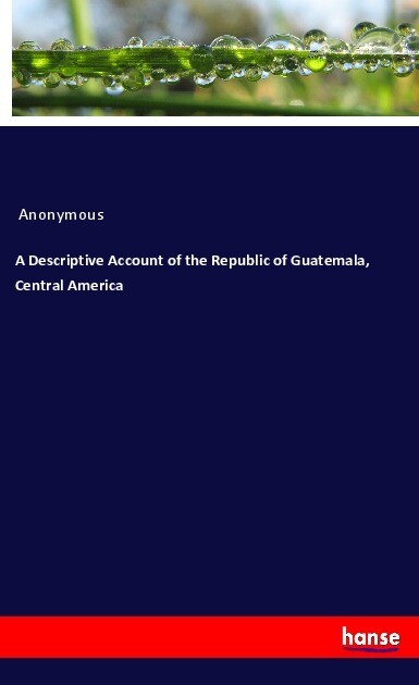A Descriptive Account of the Republic of Guatemala Central America