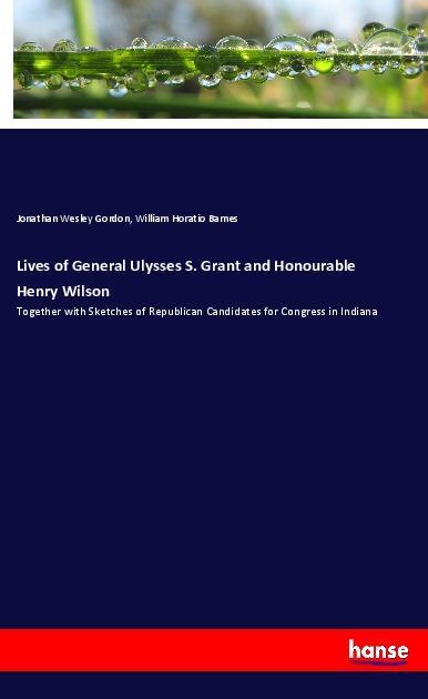 Lives of General Ulysses S. Grant and Honourable Henry Wilson
