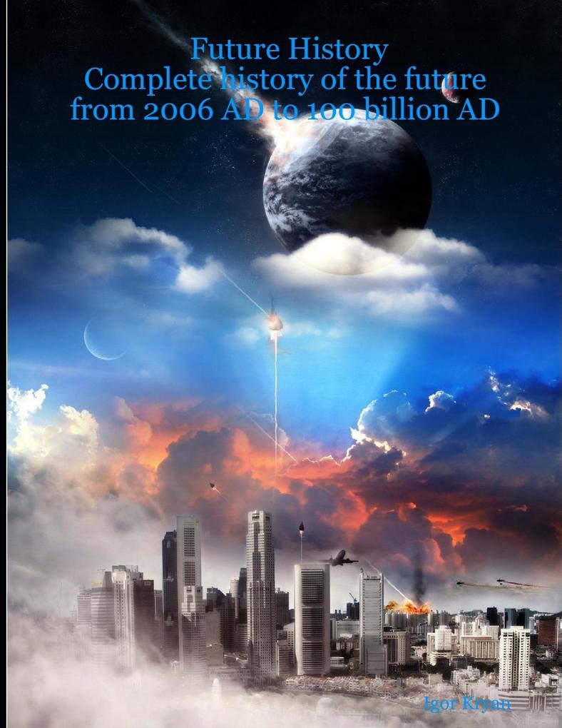 Future History: Complete History of the Future from 2006 AD to 100 Billion AD