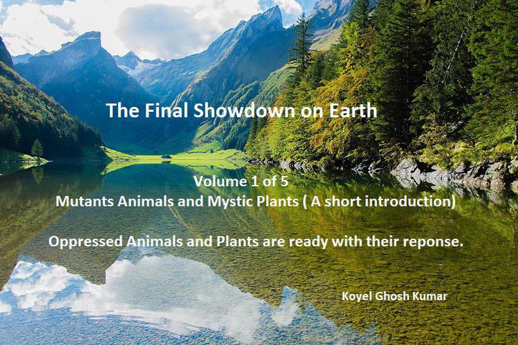 Volume 1 Of 5: Mutant Animals And Mystic Plants (a Short Introduction). Oppressed Animals And Plants Are Ready With Their Response! (THE FINAL SHOWDOWN ON EARTH #1)