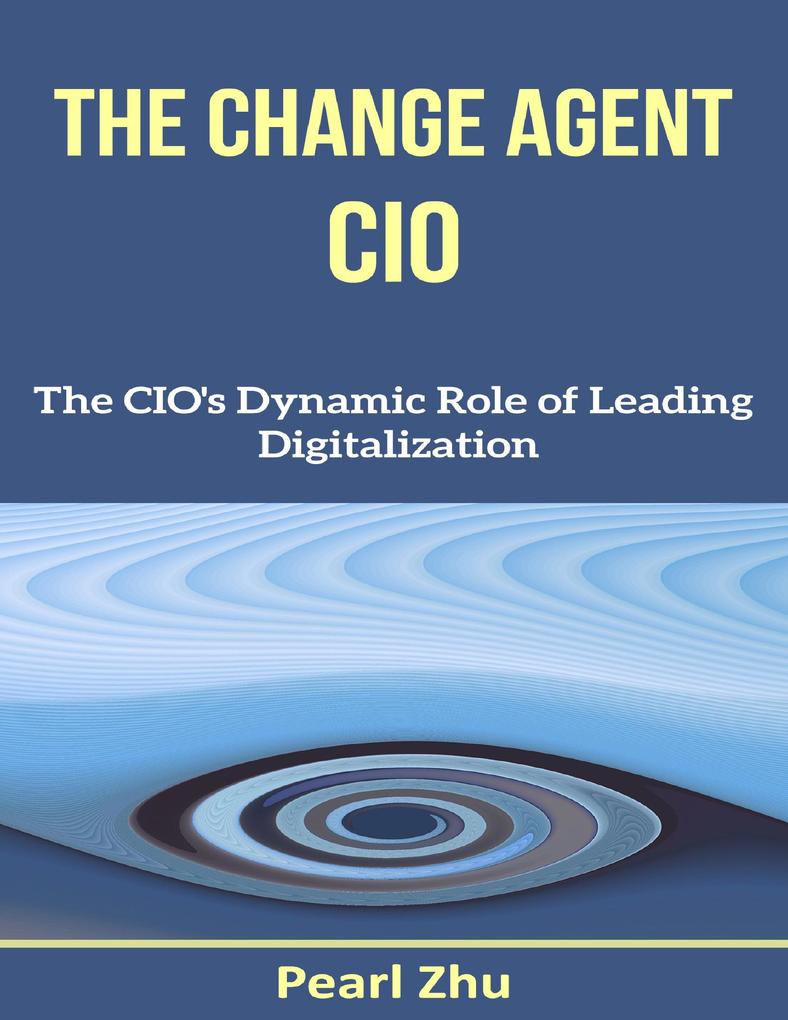 The Change Agent CIO: The CIO‘s Dynamic Role of Leading Digitalization