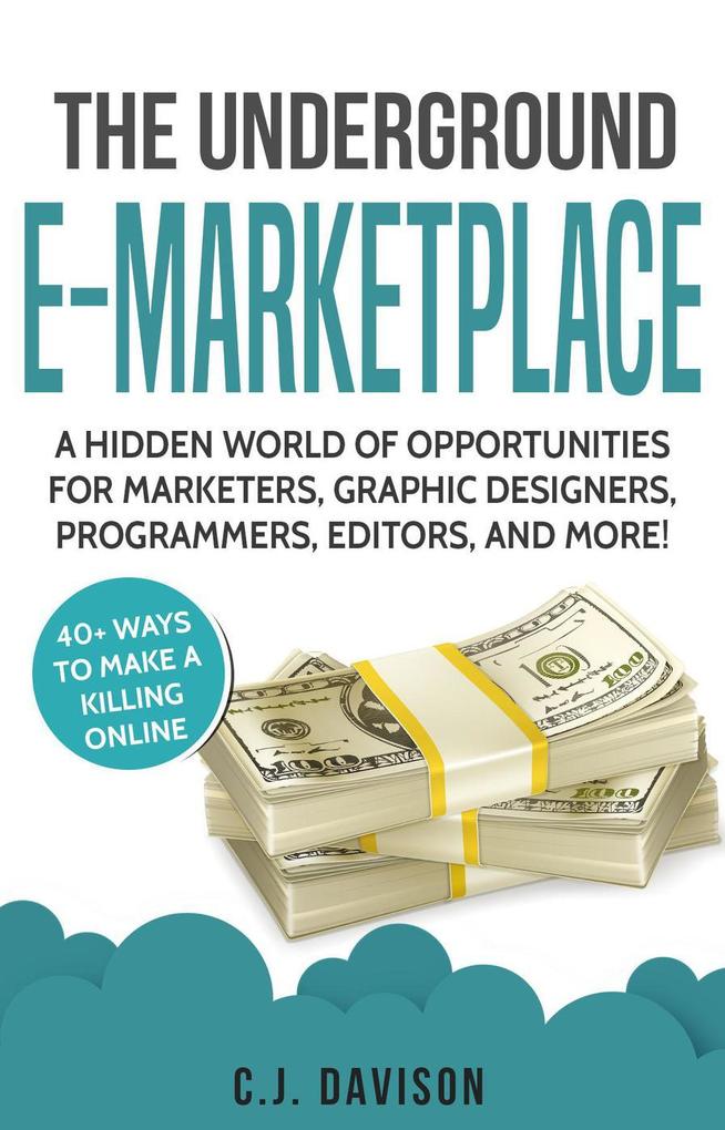 The Underground E-Marketplace: A Hidden World Of Opportunities For Marketers Graphic ers Programmers Editors And More!