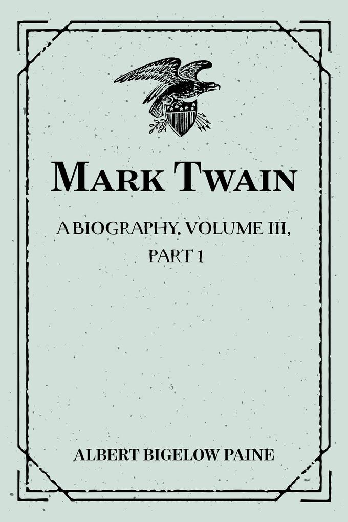 Mark Twain: A Biography. Volume III Part 1: 1900-1907