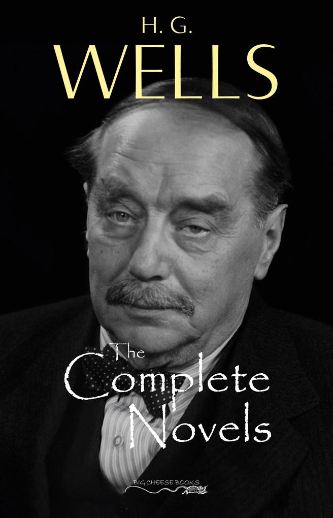 H. G. Wells: The Complete Novels - The Time Machine The War of the Worlds The Invisible Man The Island of Doctor Moreau When The Sleeper Wakes A Modern Utopia and much more...