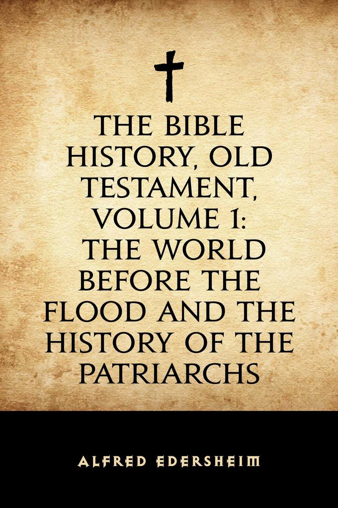 The Bible History Old Testament Volume 1: The World Before the Flood and the History of the Patriarchs