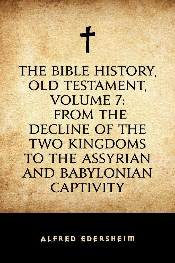 The Bible History Old Testament Volume 7: From the Decline of the Two Kingdoms to the Assyrian and Babylonian Captivity