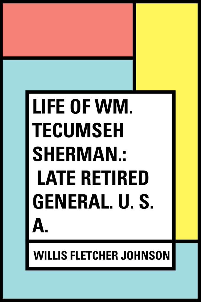 Life of Wm. Tecumseh Sherman.: Late Retired General. U. S. A.