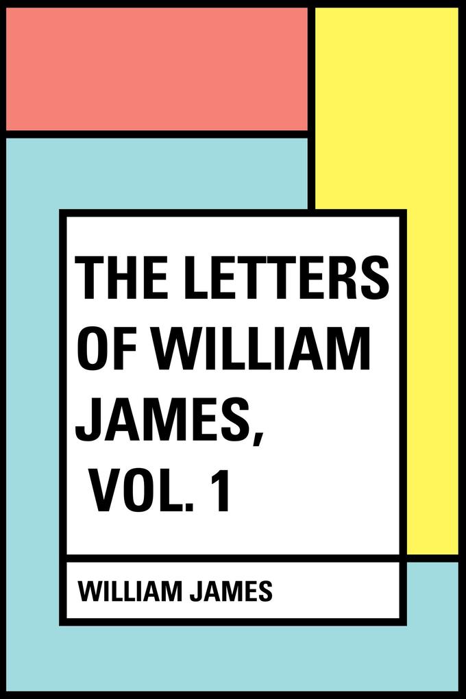The Letters of William James Vol. 1