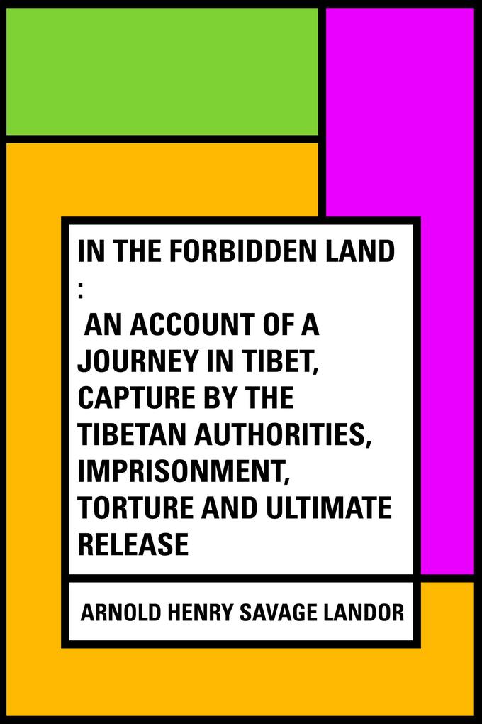 In the Forbidden Land : An account of a journey in Tibet capture by the Tibetan authorities imprisonment torture and ultimate release