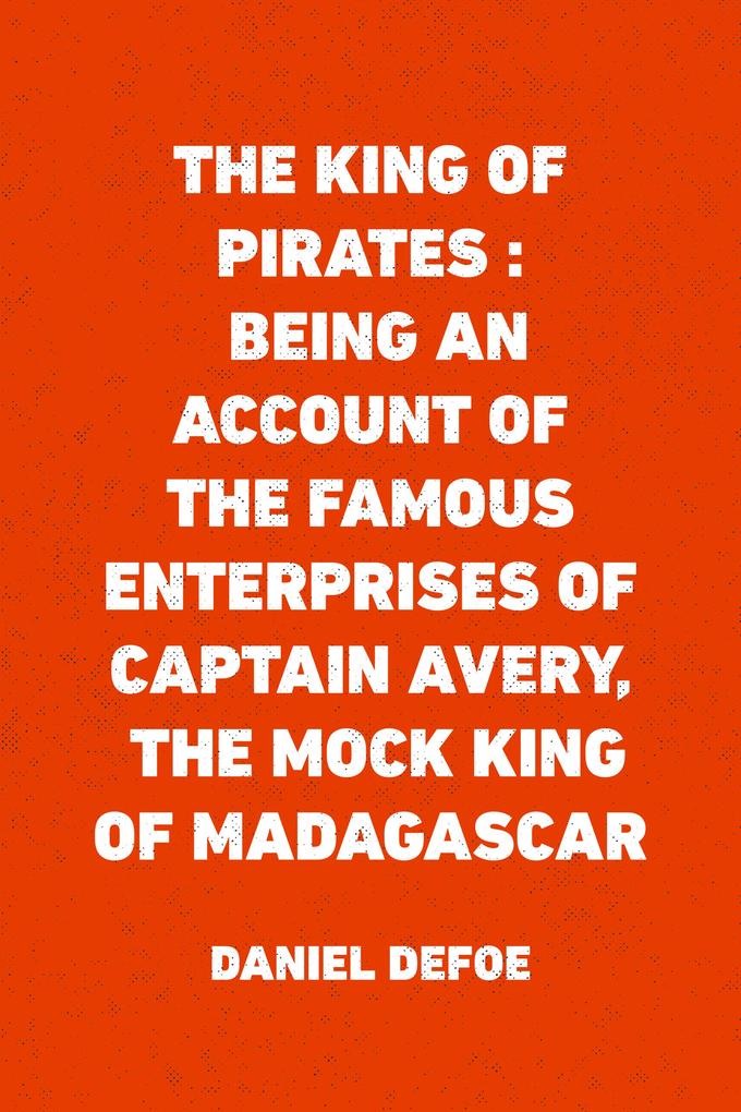 The King of Pirates : Being an Account of the Famous Enterprises of Captain Avery the Mock King of Madagascar