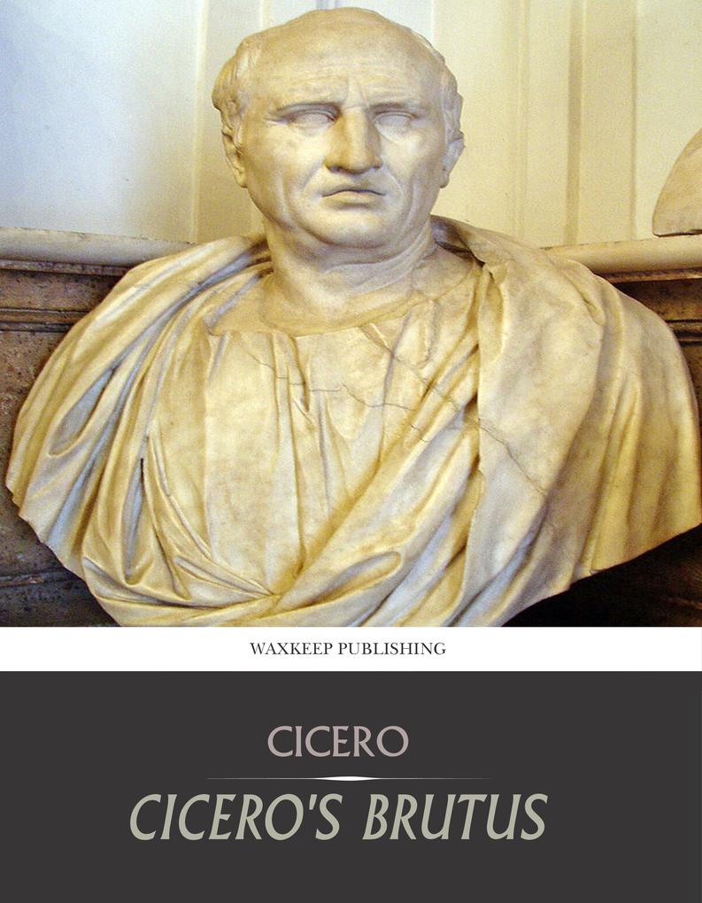 Cicero‘s Brutus or History of Famous Orators