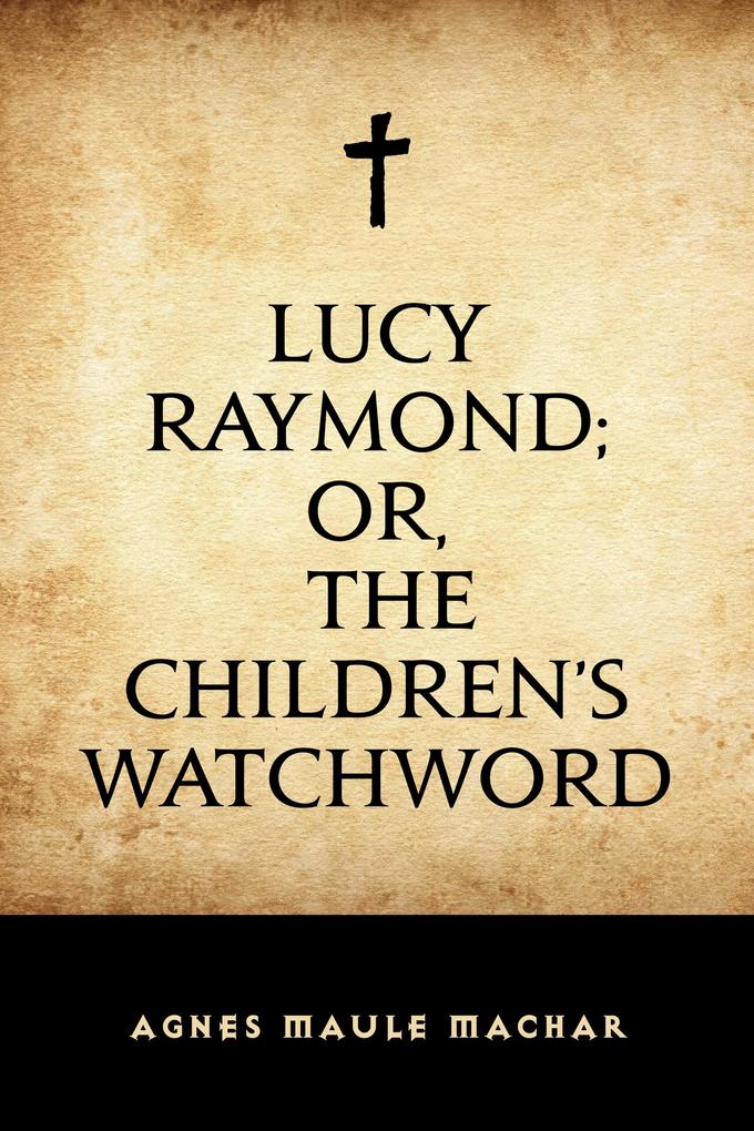 Lucy Raymond; Or The Children‘s Watchword