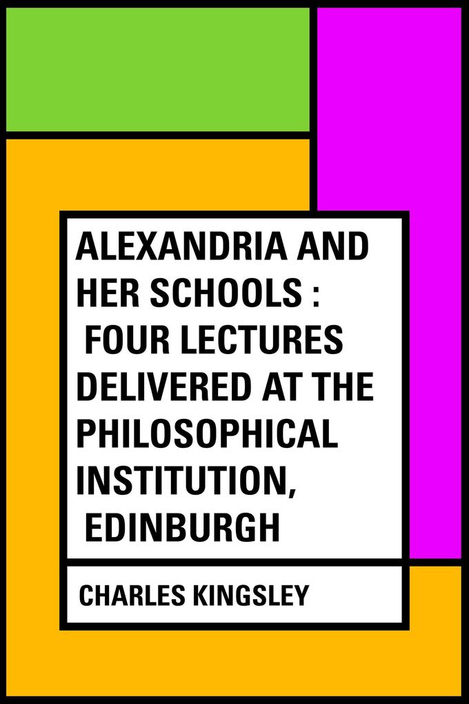 Alexandria and Her Schools : Four Lectures Delivered at the Philosophical Institution Edinburgh