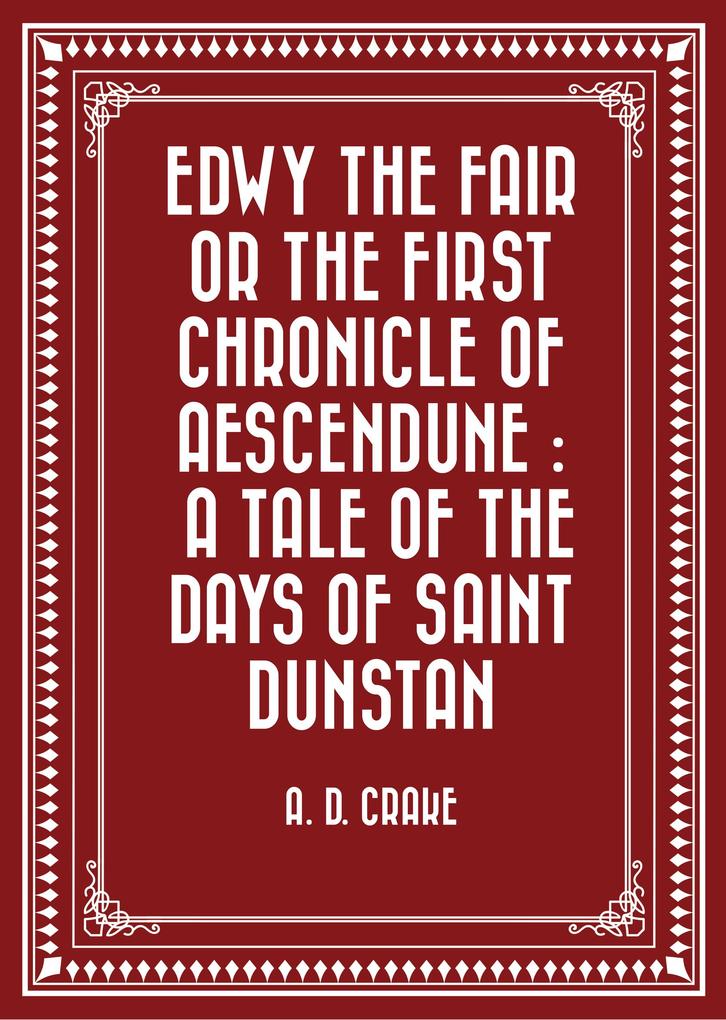 Edwy the Fair or the First Chronicle of Aescendune : A Tale of the Days of Saint Dunstan