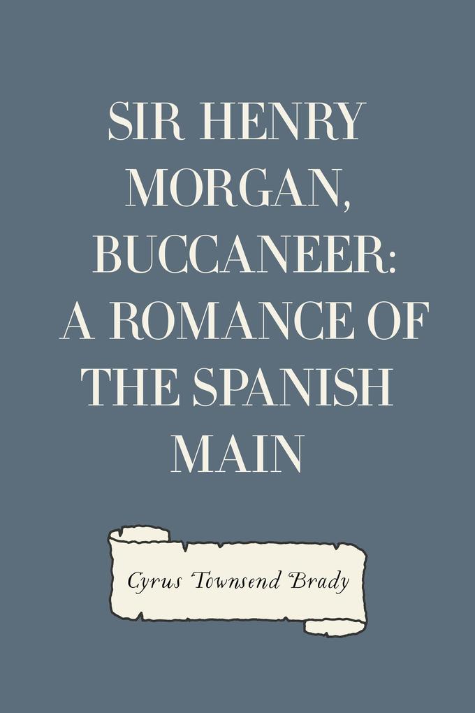 Sir Henry Morgan Buccaneer: A Romance of the Spanish Main