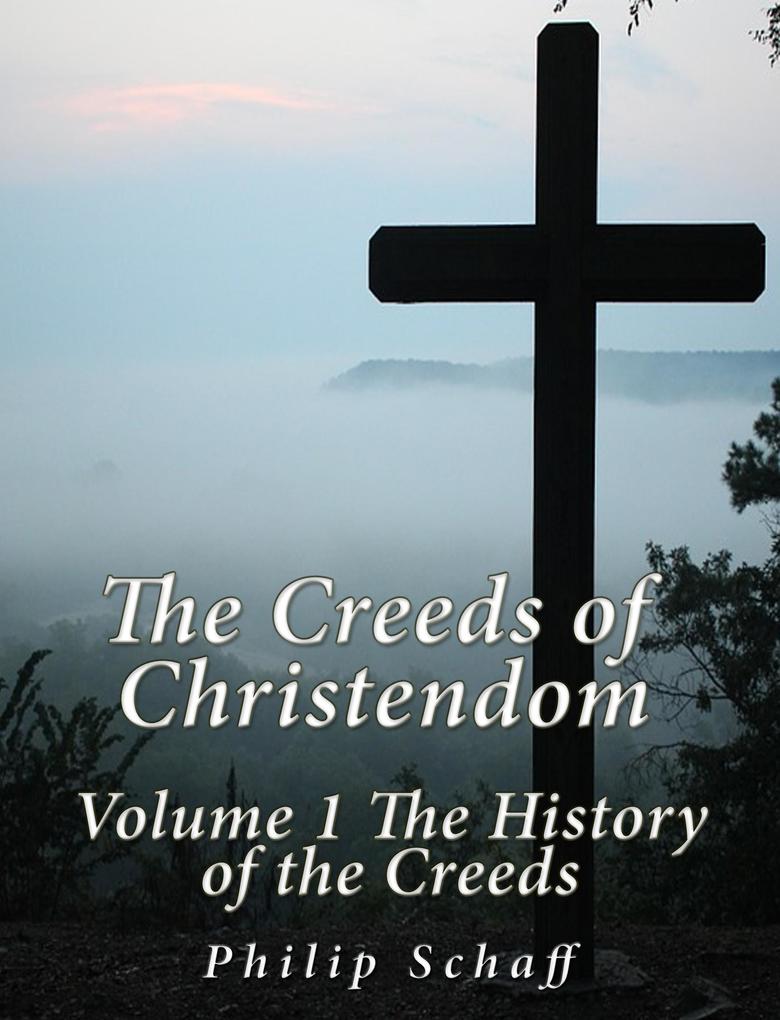 The Creeds of Christendom: Volume 1 The History of Creeds