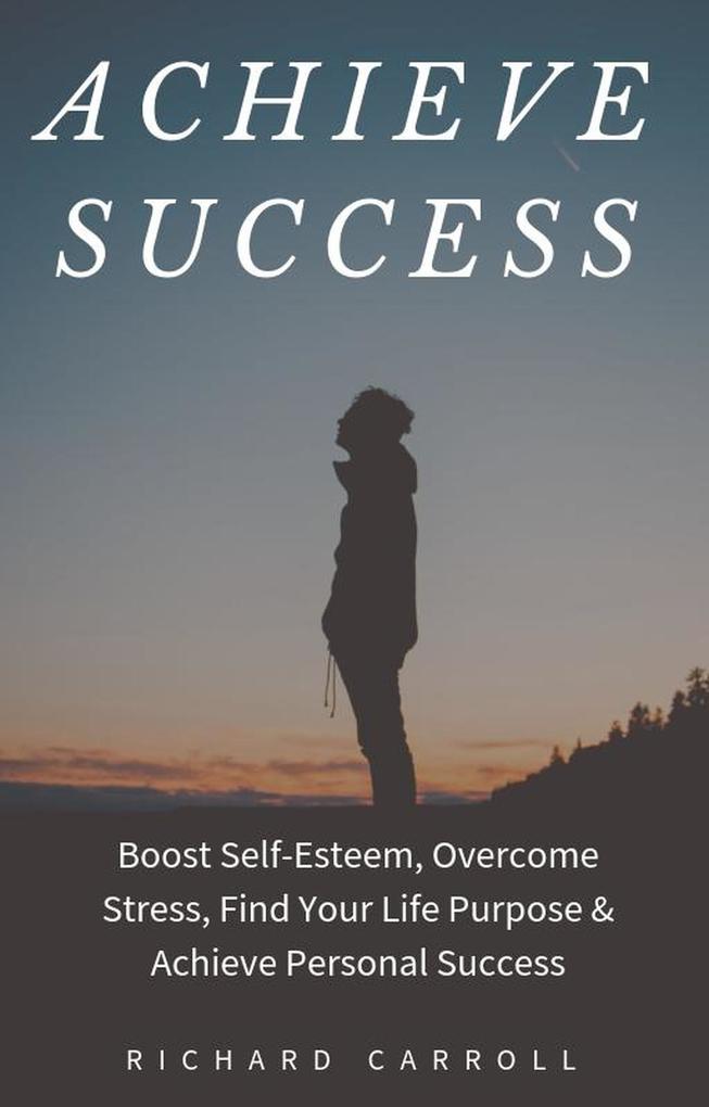 Achieve Success: Boost Self-Esteem Overcome Stress Find Your Life Purpose & Achieve Personal Success