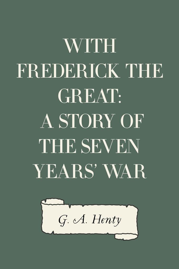 With Frederick the Great: A Story of the Seven Years‘ War