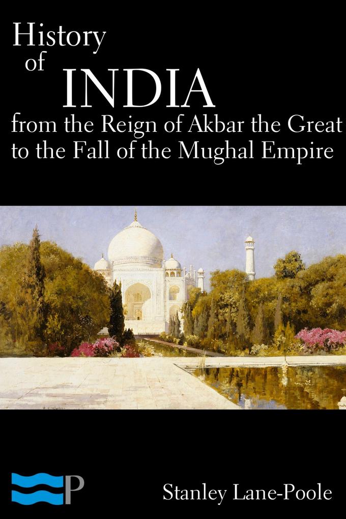 History of India From the Reign of Akbar the Great to the Fall of the Moghul Empire