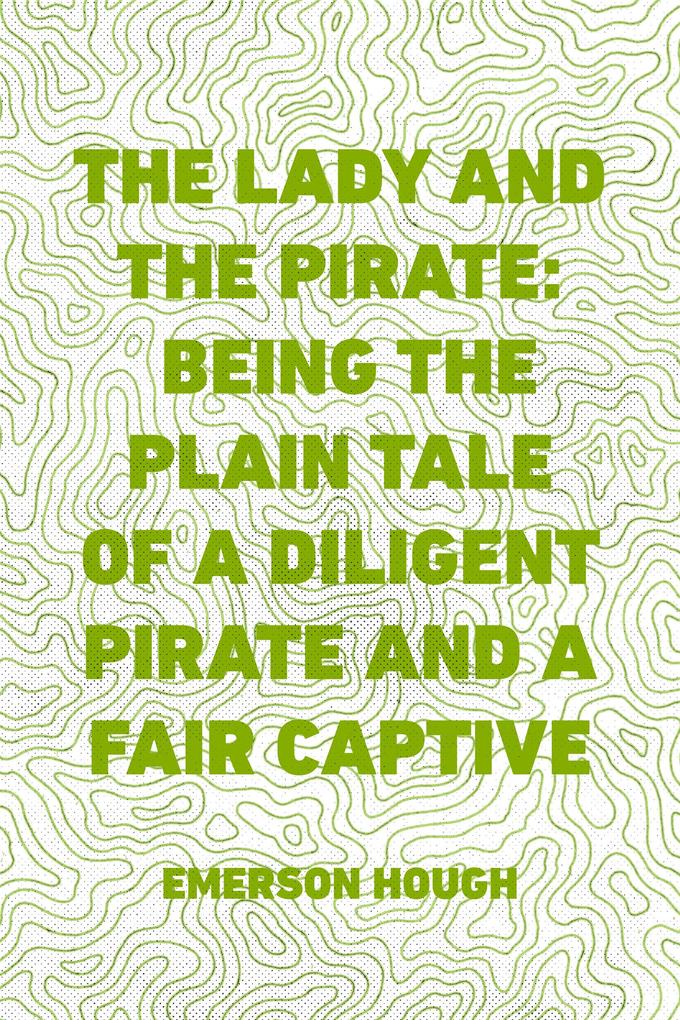 The Lady and the Pirate: Being the Plain Tale of a Diligent Pirate and a Fair Captive