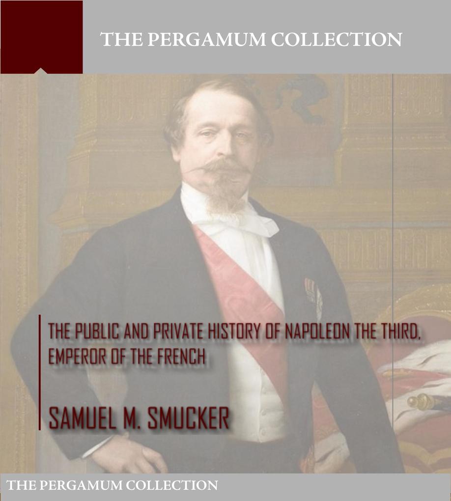 The Public and Private History of Napoleon the Third Emperor of the French