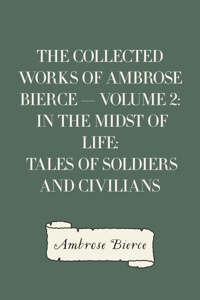 The Collected Works of Ambrose Bierce - Volume 2: In the Midst of Life: Tales of Soldiers and Civilians